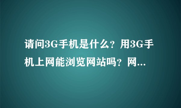 请问3G手机是什么？用3G手机上网能浏览网站吗？网址？还是？请详细介绍一下，谢谢