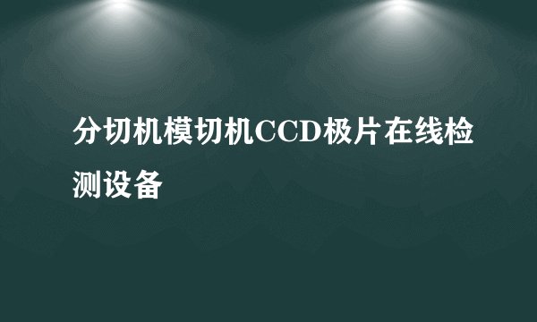 分切机模切机CCD极片在线检测设备