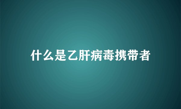 什么是乙肝病毒携带者