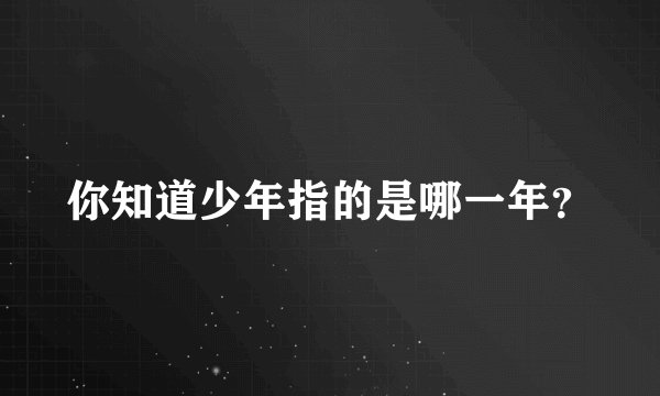 你知道少年指的是哪一年？