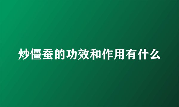 炒僵蚕的功效和作用有什么
