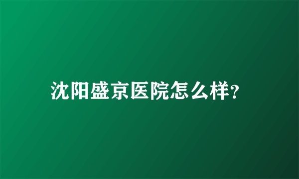 沈阳盛京医院怎么样？