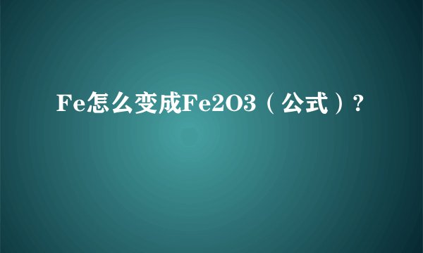 Fe怎么变成Fe2O3（公式）?