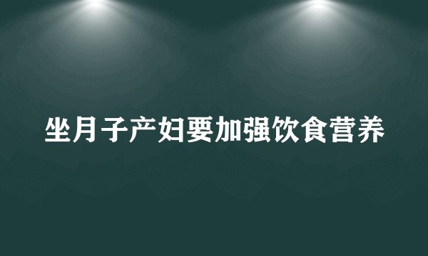 坐月子产妇要加强饮食营养