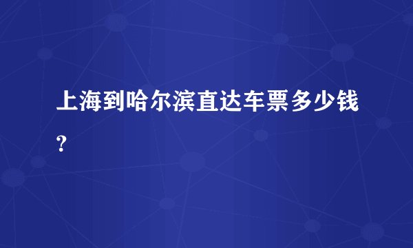上海到哈尔滨直达车票多少钱？