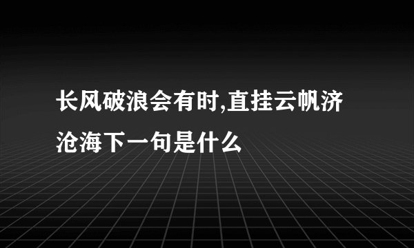 长风破浪会有时,直挂云帆济沧海下一句是什么