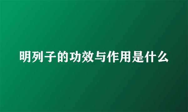 明列子的功效与作用是什么