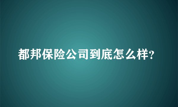 都邦保险公司到底怎么样？