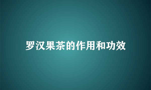 罗汉果茶的作用和功效