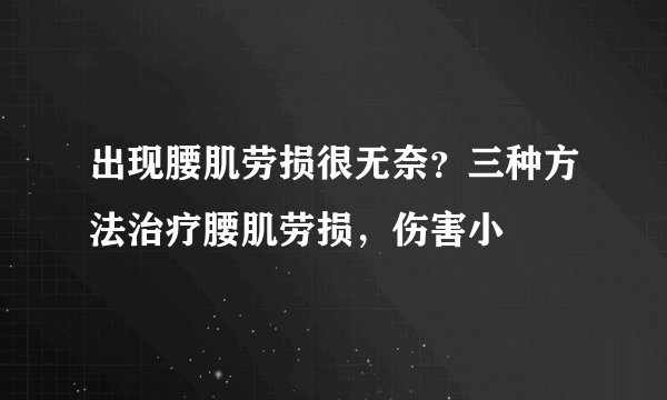 出现腰肌劳损很无奈？三种方法治疗腰肌劳损，伤害小