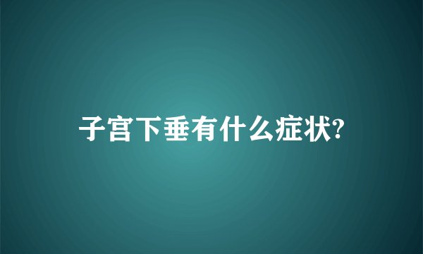 子宫下垂有什么症状?