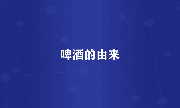 啤酒的由来