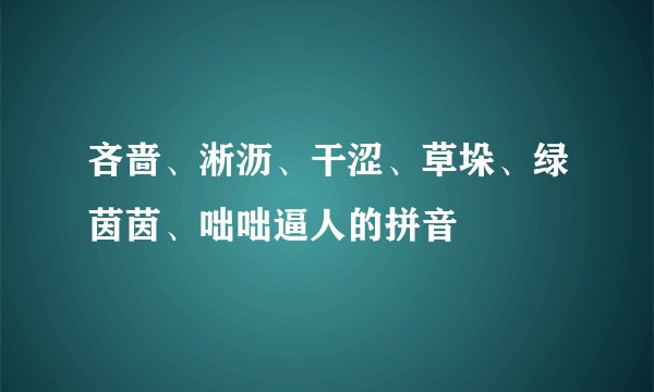 吝啬、淅沥、干涩、草垛、绿茵茵、咄咄逼人的拼音