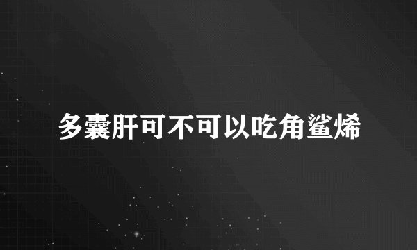 多囊肝可不可以吃角鲨烯