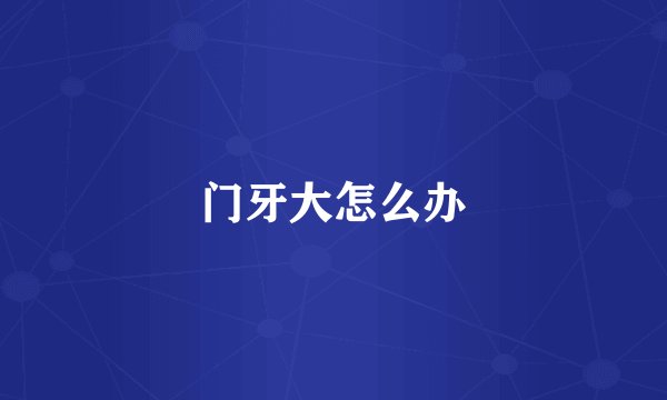 门牙大怎么办