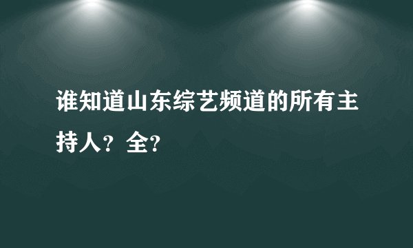 谁知道山东综艺频道的所有主持人?全?