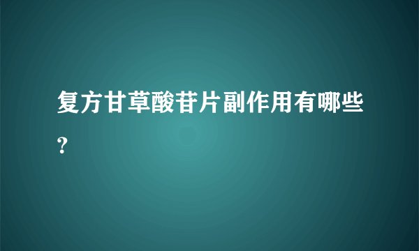 复方甘草酸苷片副作用有哪些?