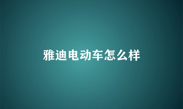 雅迪电动车怎么样
