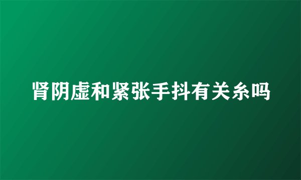 肾阴虚和紧张手抖有关糸吗