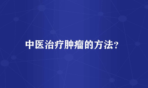 中医治疗肿瘤的方法？