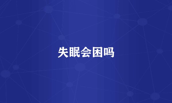 失眠会困吗