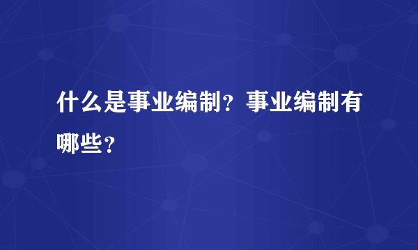 什么是事业编制？事业编制有哪些？