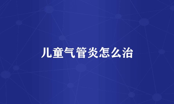 儿童气管炎怎么治