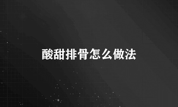 酸甜排骨怎么做法