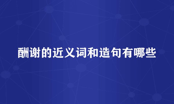 酬谢的近义词和造句有哪些