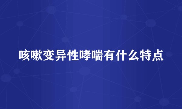 咳嗽变异性哮喘有什么特点