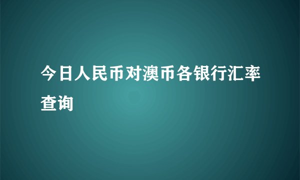 今日人民币对澳币各银行汇率查询