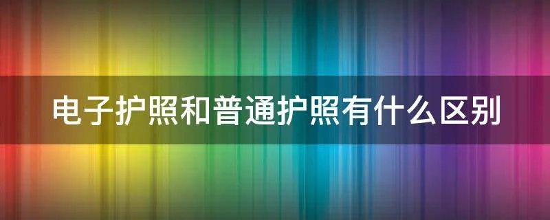 电子护照和普通护照有什么区别