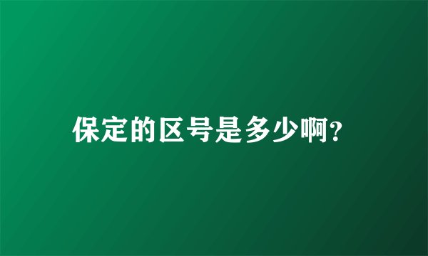 保定的区号是多少啊？