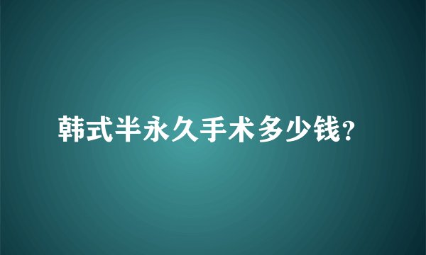 韩式半永久手术多少钱？