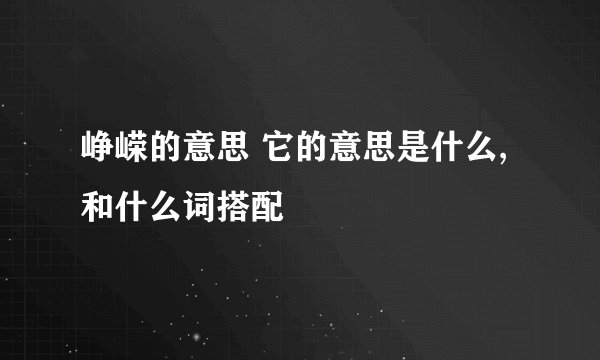 峥嵘的意思 它的意思是什么,和什么词搭配
