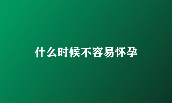 什么时候不容易怀孕