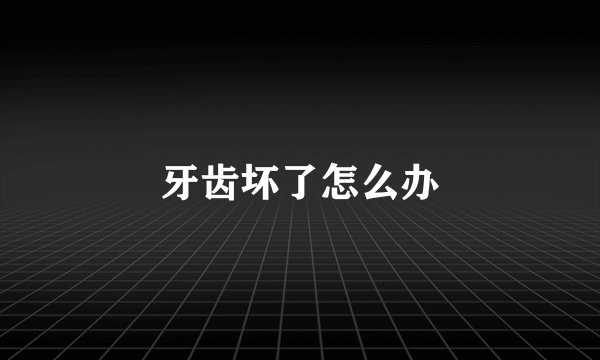 牙齿坏了怎么办