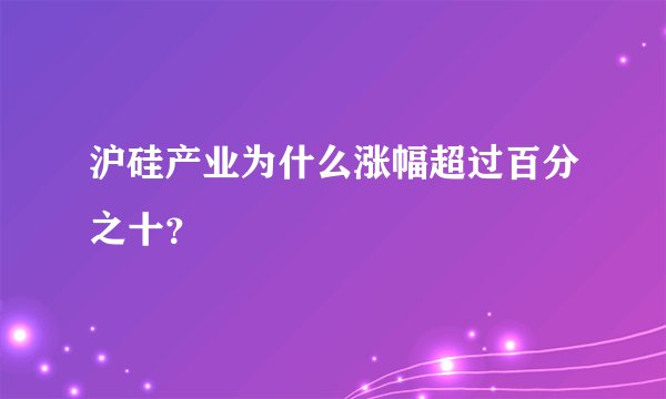 沪硅产业为什么涨幅超过百分之十？