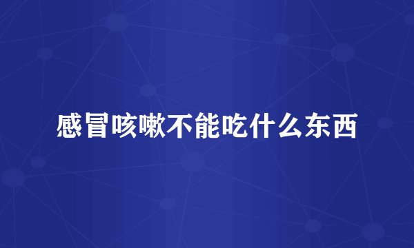 感冒咳嗽不能吃什么东西