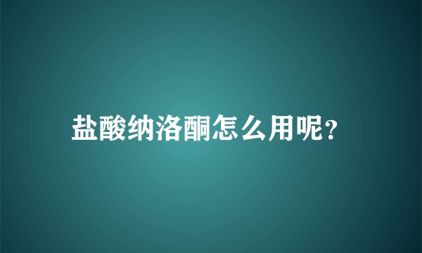 盐酸纳洛酮怎么用呢？