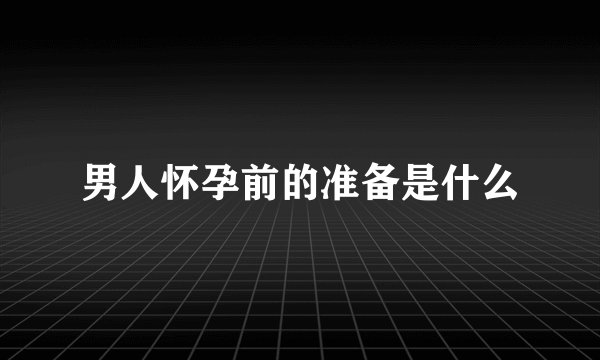 男人怀孕前的准备是什么