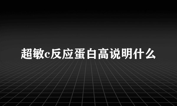 超敏c反应蛋白高说明什么