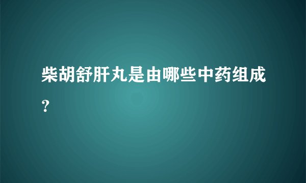 柴胡舒肝丸是由哪些中药组成？