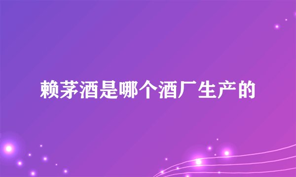 赖茅酒是哪个酒厂生产的