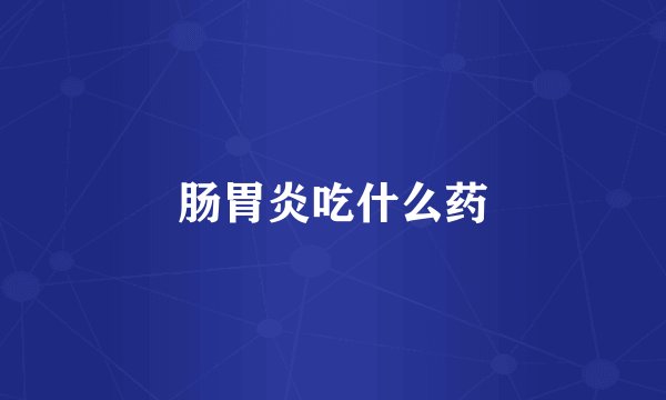 肠胃炎吃什么药