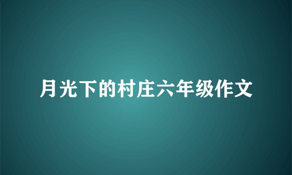 月光下的村庄六年级作文