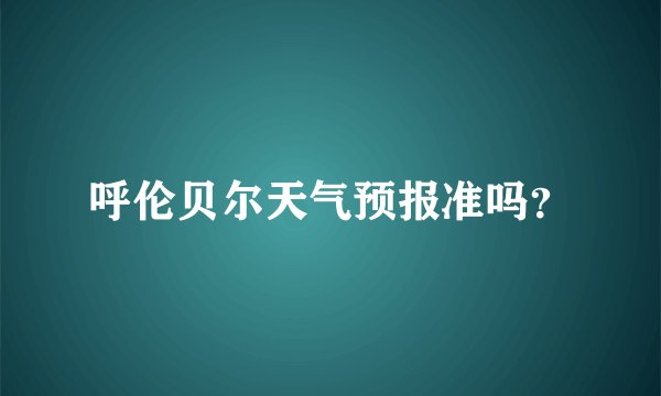 呼伦贝尔天气预报准吗？