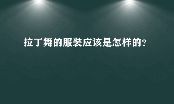 拉丁舞的服装应该是怎样的？
