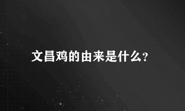 文昌鸡的由来是什么？