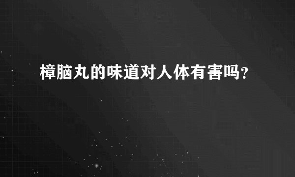 樟脑丸的味道对人体有害吗？